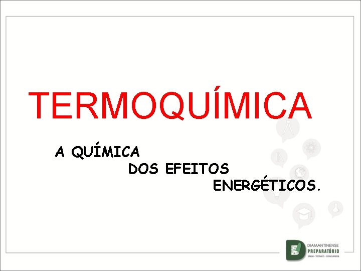 TERMOQUÍMICA A QUÍMICA DOS EFEITOS ENERGÉTICOS. 