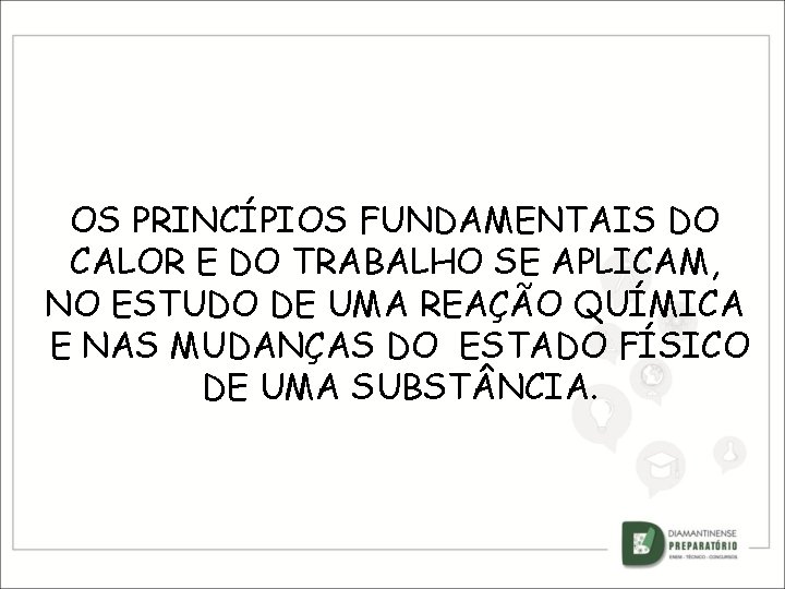 OS PRINCÍPIOS FUNDAMENTAIS DO CALOR E DO TRABALHO SE APLICAM, NO ESTUDO DE UMA