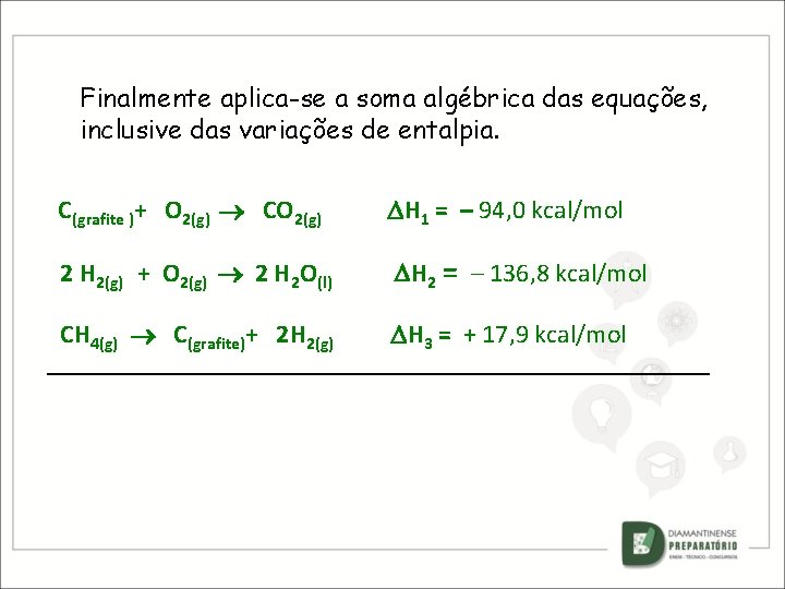 Finalmente aplica-se a soma algébrica das equações, inclusive das variações de entalpia. C(grafite )+