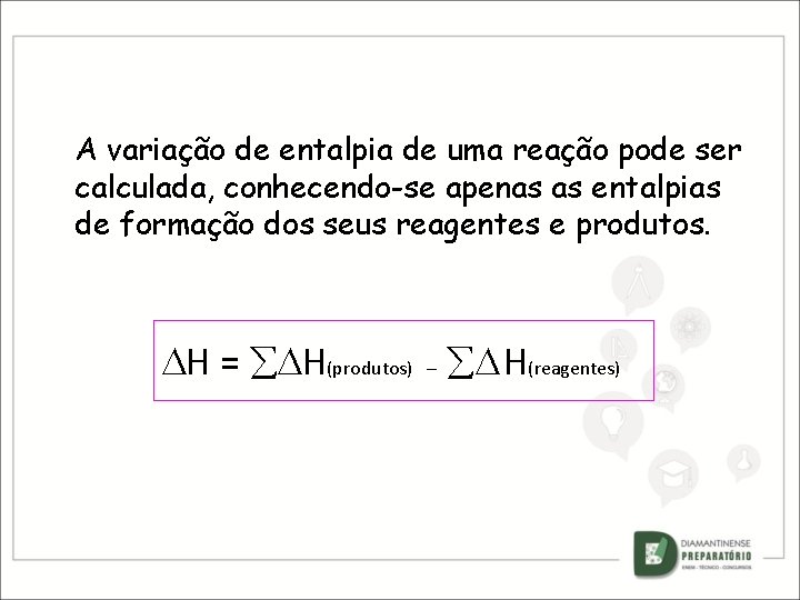 A variação de entalpia de uma reação pode ser calculada, conhecendo-se apenas as entalpias