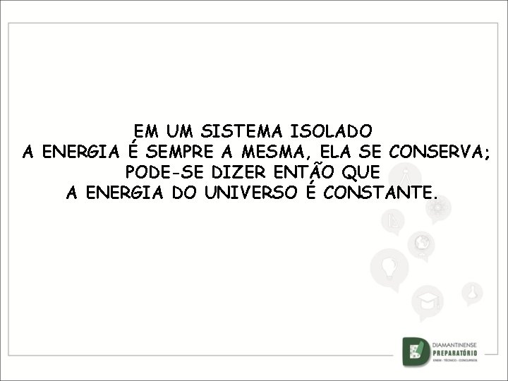 EM UM SISTEMA ISOLADO A ENERGIA É SEMPRE A MESMA, ELA SE CONSERVA; PODE-SE