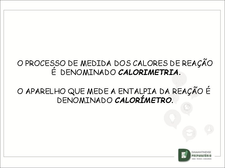 O PROCESSO DE MEDIDA DOS CALORES DE REAÇÃO É DENOMINADO CALORIMETRIA. O APARELHO QUE