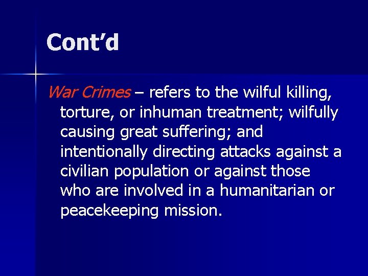 Cont’d War Crimes – refers to the wilful killing, torture, or inhuman treatment; wilfully