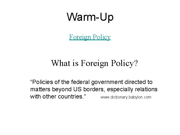 Warm-Up Foreign Policy What is Foreign Policy? “Policies of the federal government directed to