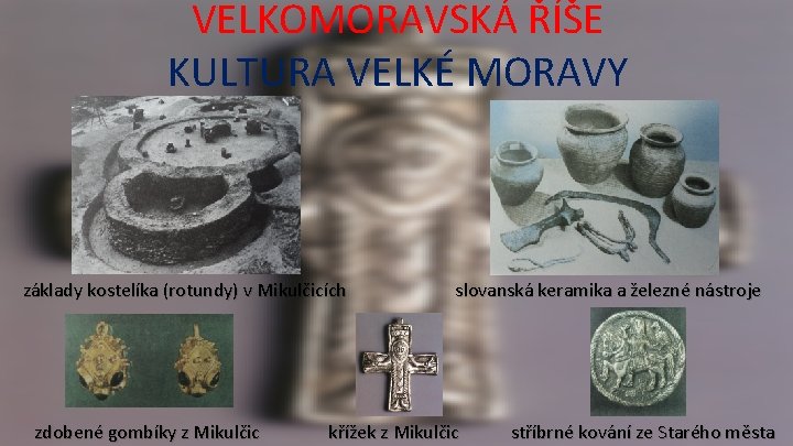 VELKOMORAVSKÁ ŘÍŠE KULTURA VELKÉ MORAVY základy kostelíka (rotundy) v Mikulčicích zdobené gombíky z Mikulčic