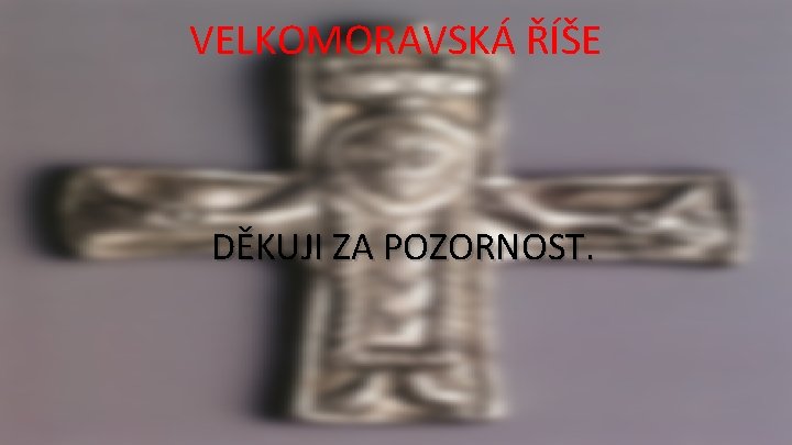 VELKOMORAVSKÁ ŘÍŠE DĚKUJI ZA POZORNOST. 