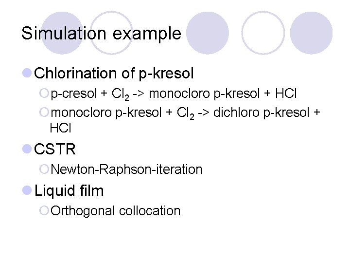 Simulation example l Chlorination of p-kresol ¡p-cresol + Cl 2 -> monocloro p-kresol +