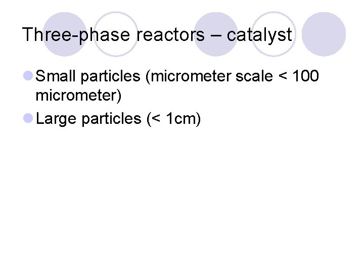 Three-phase reactors – catalyst l Small particles (micrometer scale < 100 micrometer) l Large