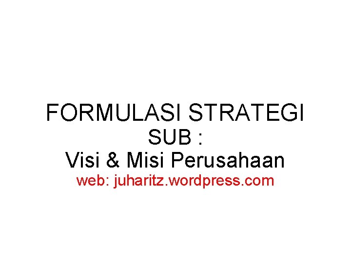 FORMULASI STRATEGI SUB : Visi & Misi Perusahaan web: juharitz. wordpress. com 