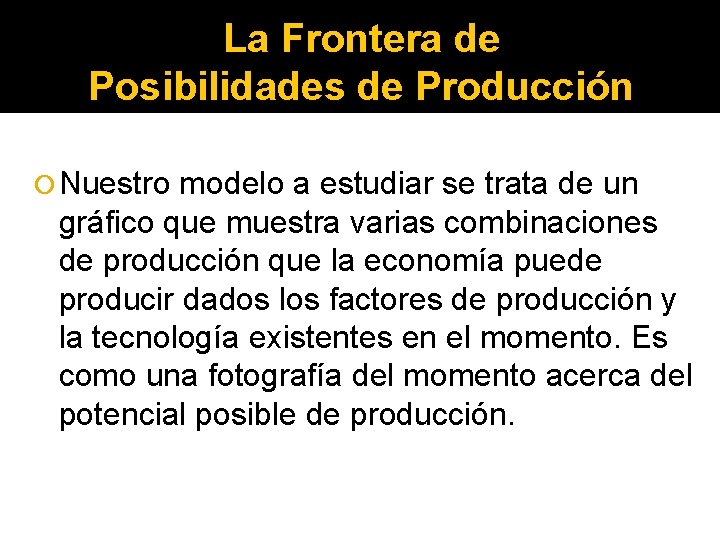 La Frontera de Posibilidades de Producción Nuestro modelo a estudiar se trata de un