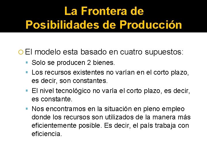 La Frontera de Posibilidades de Producción El modelo esta basado en cuatro supuestos: Solo