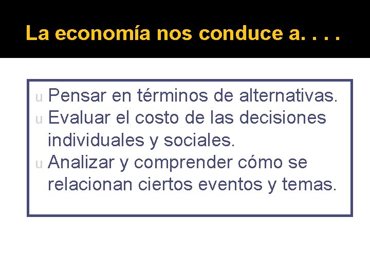 La economía nos conduce a. . Pensar en términos de alternativas. Evaluar el costo