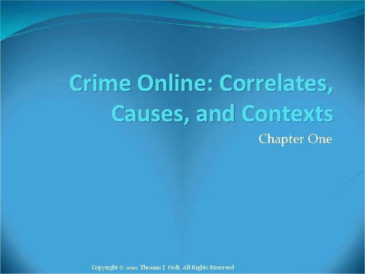 Crime Online: Correlates, Causes, and Contexts Chapter One Copyright © 2010, Thomas J. Holt,