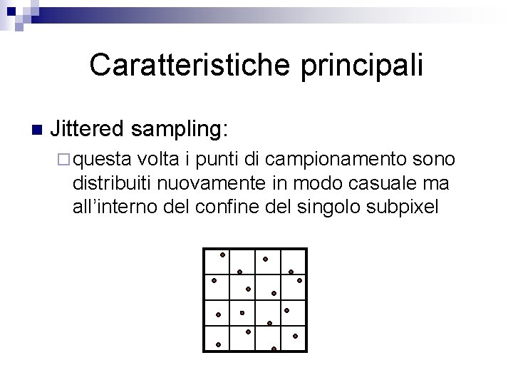 Caratteristiche principali n Jittered sampling: ¨ questa volta i punti di campionamento sono distribuiti