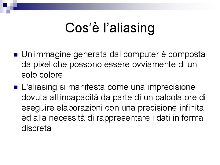 Cos’è l’aliasing n n Un'immagine generata dal computer è composta da pixel che possono