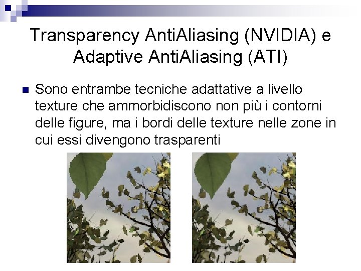 Transparency Anti. Aliasing (NVIDIA) e Adaptive Anti. Aliasing (ATI) n Sono entrambe tecniche adattative