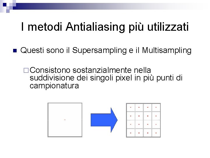 I metodi Antialiasing più utilizzati n Questi sono il Supersampling e il Multisampling ¨