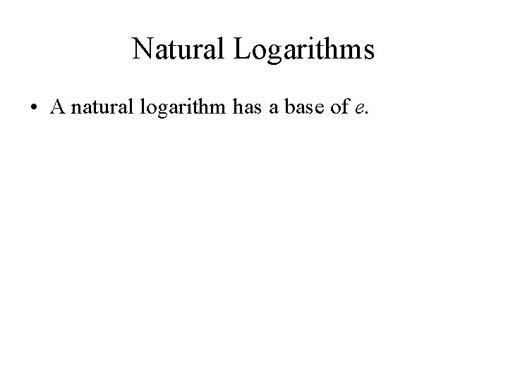 Natural Logarithms • A natural logarithm has a base of e. 