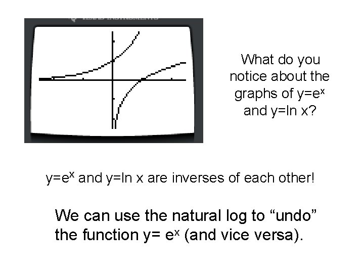 What do you notice about the graphs of y=ex and y=ln x? y=ex and