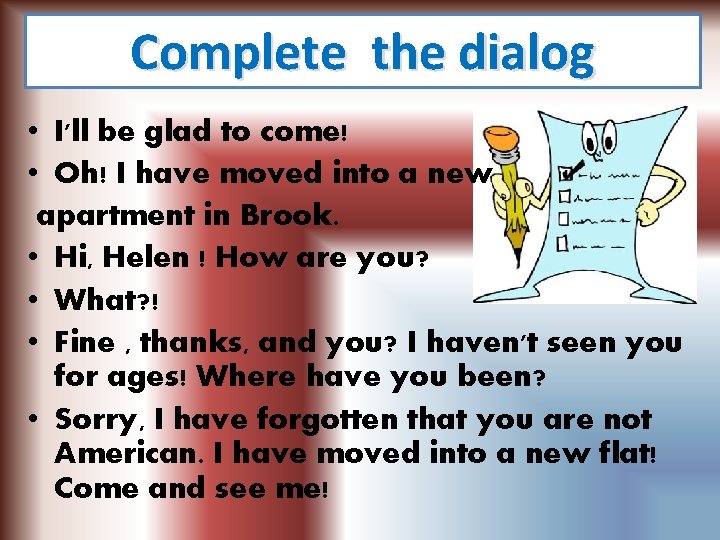 Complete the dialog • I'll be glad to come! • Oh! I have moved