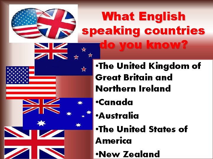 What English speaking countries do you know? • The United Kingdom of Great Britain