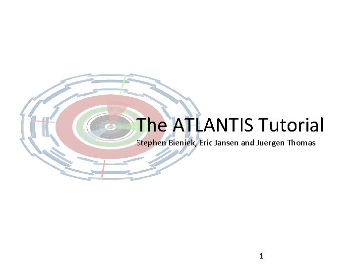 The ATLANTIS Tutorial Stephen Bieniek, Eric Jansen and Juergen Thomas 1 