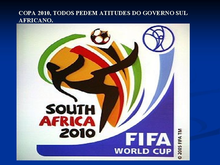 COPA 2010, TODOS PEDEM ATITUDES DO GOVERNO SUL AFRICANO. COPA 2010, TODOS PEDEM ATITUDES DO GOVERNO SUL AFRICANO.