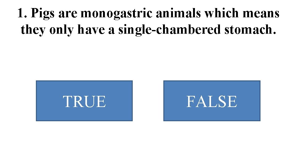 1. Pigs are monogastric animals which means they only have a single-chambered stomach. TRUE