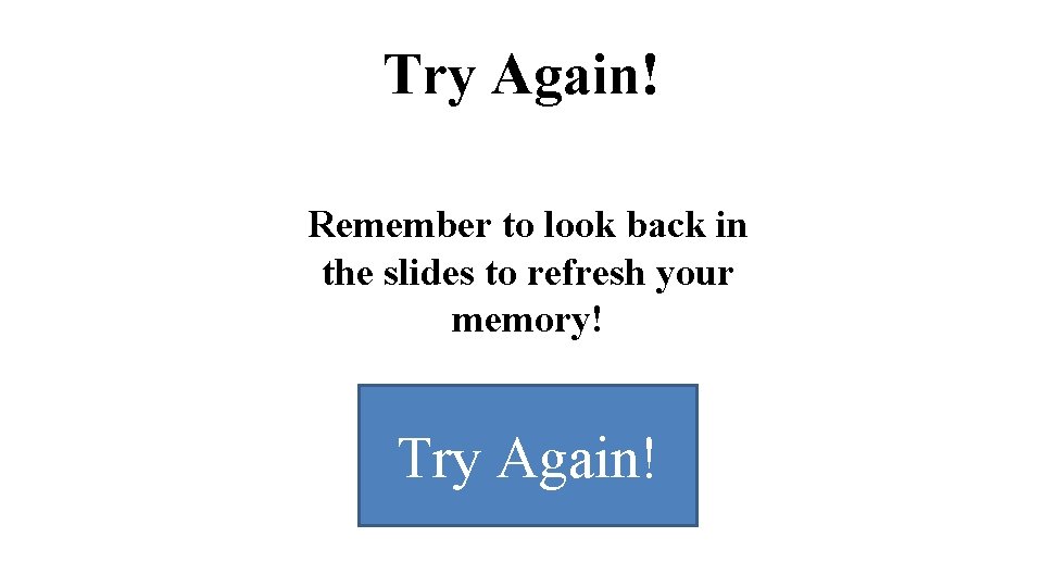 Try Again! Remember to look back in the slides to refresh your memory! Try