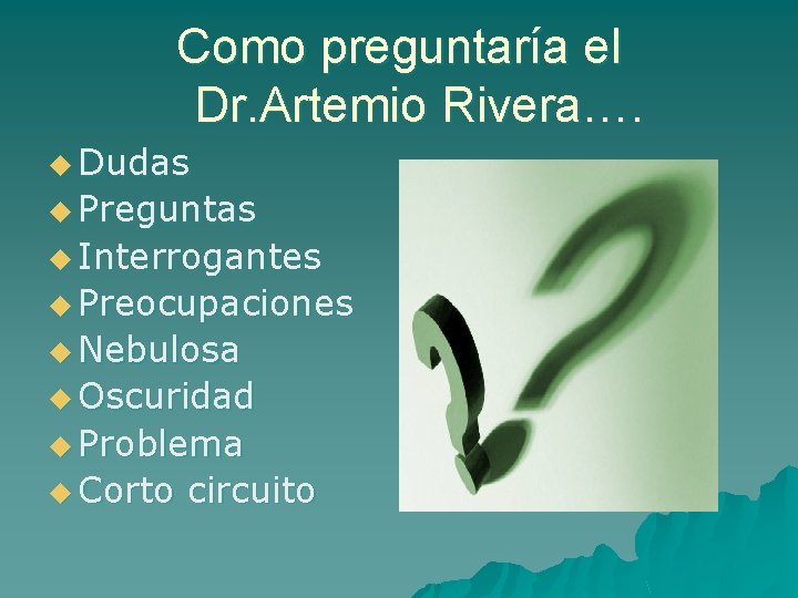 Como preguntaría el Dr. Artemio Rivera…. u Dudas u Preguntas u Interrogantes u Preocupaciones