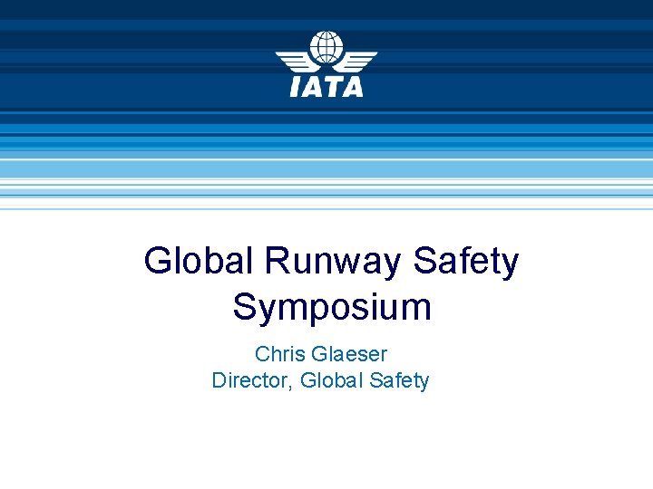 Global Runway Safety Symposium Chris Glaeser Director, Global Safety 