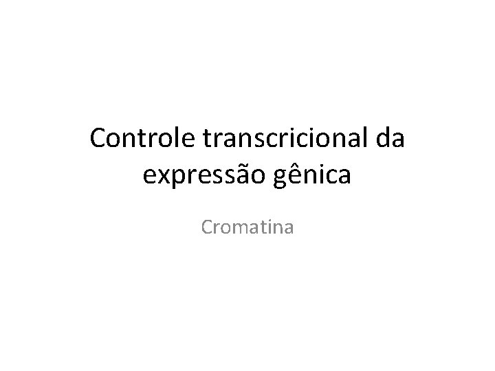 Controle transcricional da expressão gênica Cromatina 