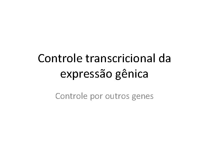 Controle transcricional da expressão gênica Controle por outros genes 