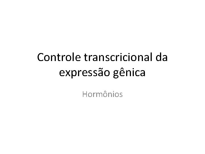 Controle transcricional da expressão gênica Hormônios 