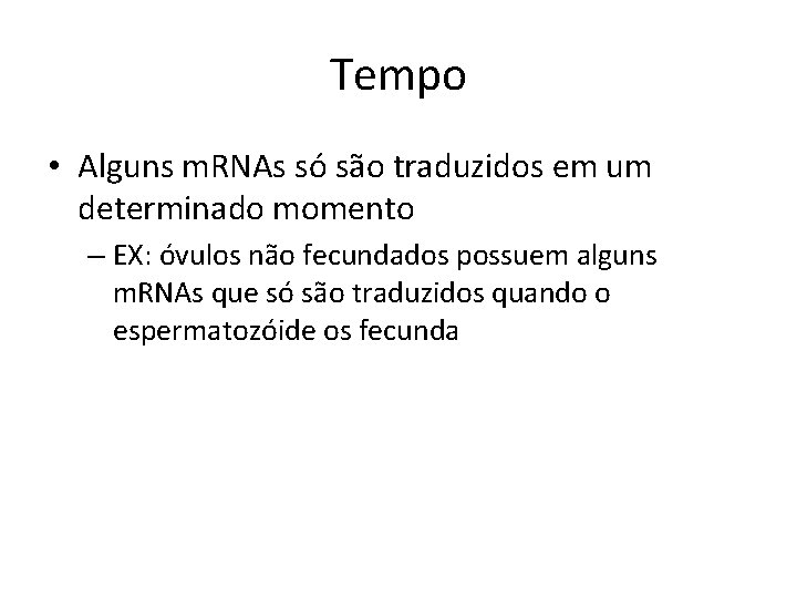 Tempo • Alguns m. RNAs só são traduzidos em um determinado momento – EX: