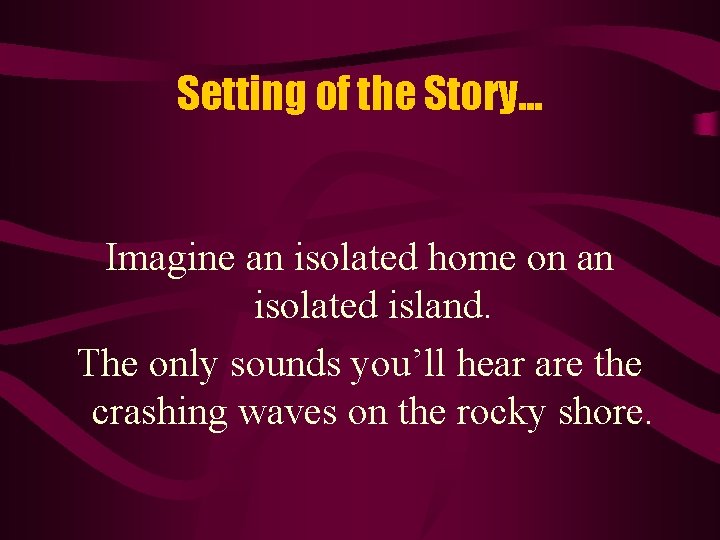 Setting of the Story. . . Imagine an isolated home on an isolated island.