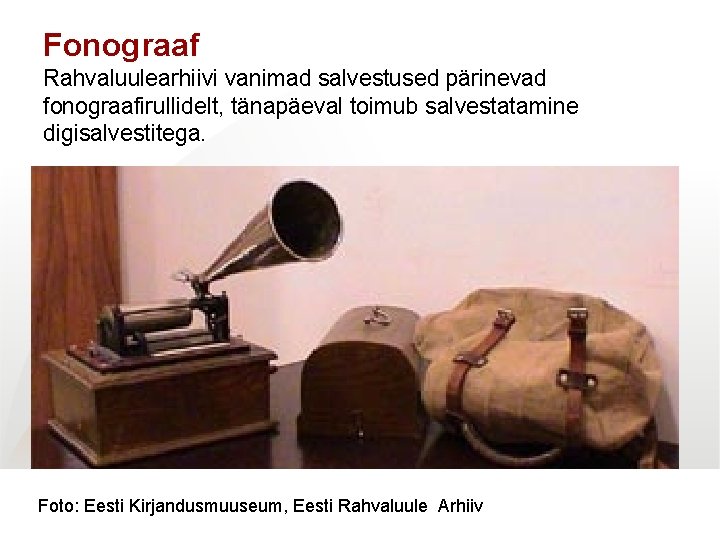 Fonograaf Rahvaluulearhiivi vanimad salvestused pärinevad fonograafirullidelt, tänapäeval toimub salvestatamine digisalvestitega. Foto: Eesti Kirjandusmuuseum, Eesti