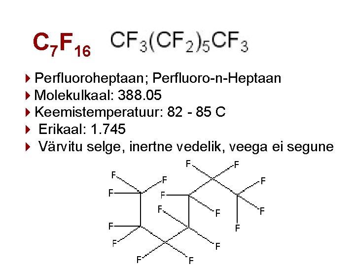 C 7 F 16 4 Perfluoroheptaan; Perfluoro-n-Heptaan 4 Molekulkaal: 388. 05 4 Keemistemperatuur: 82