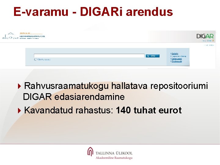 E-varamu - DIGARi arendus 4 Rahvusraamatukogu hallatava repositooriumi DIGAR edasiarendamine 4 Kavandatud rahastus: 140
