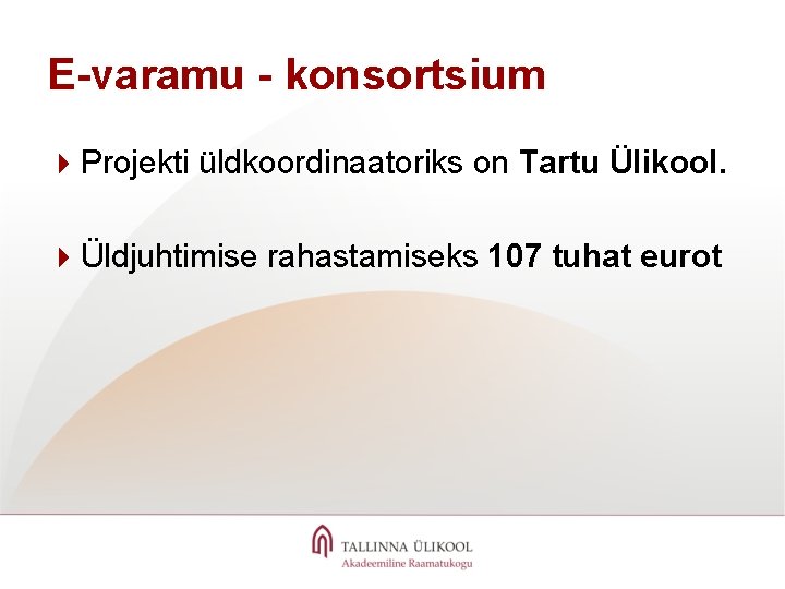 E-varamu - konsortsium 4 Projekti üldkoordinaatoriks on Tartu Ülikool. 4Üldjuhtimise rahastamiseks 107 tuhat eurot