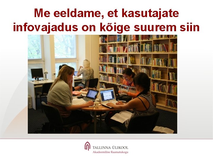 Me eeldame, et kasutajate infovajadus on kõige suurem siin 