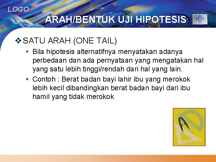 LOGO ARAH/BENTUK UJI HIPOTESIS v SATU ARAH (ONE TAIL) § Bila hipotesis alternatifnya menyatakan