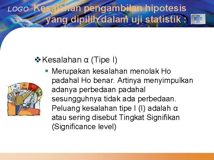 LOGO Kesalahan pengambilan hipotesis yang dipilih dalam uji statistik : v Kesalahan α (Tipe