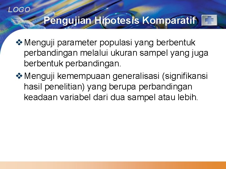 LOGO Pengujian Hipotesis Komparatif v Menguji parameter populasi yang berbentuk perbandingan melalui ukuran sampel