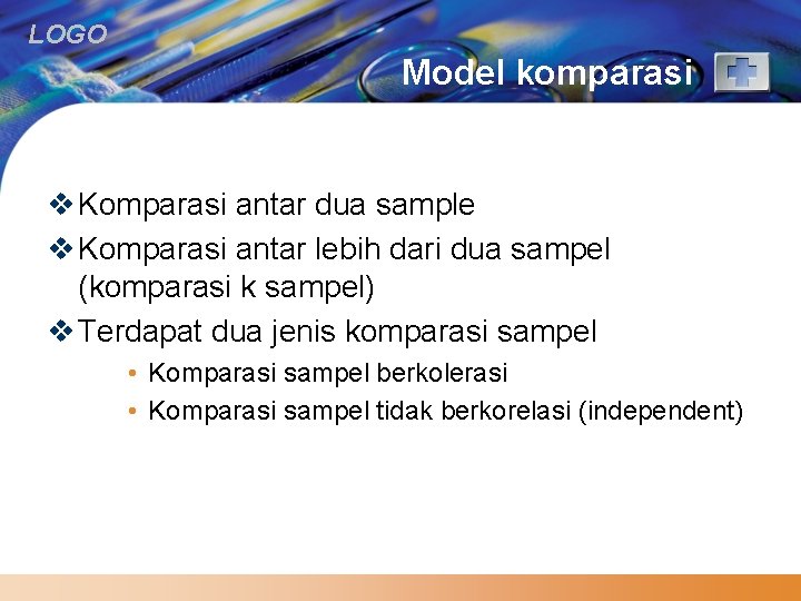 LOGO Model komparasi v Komparasi antar dua sample v Komparasi antar lebih dari dua