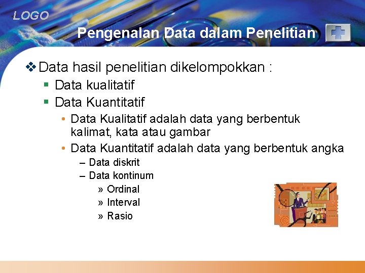 LOGO Pengenalan Data dalam Penelitian v Data hasil penelitian dikelompokkan : § Data kualitatif