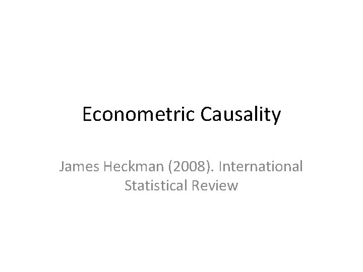 Econometric Causality James Heckman (2008). International Statistical Review 