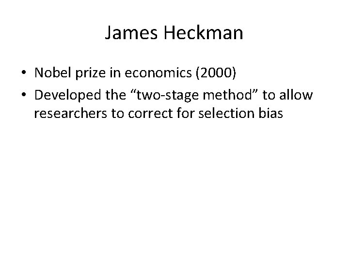 James Heckman • Nobel prize in economics (2000) • Developed the “two-stage method” to