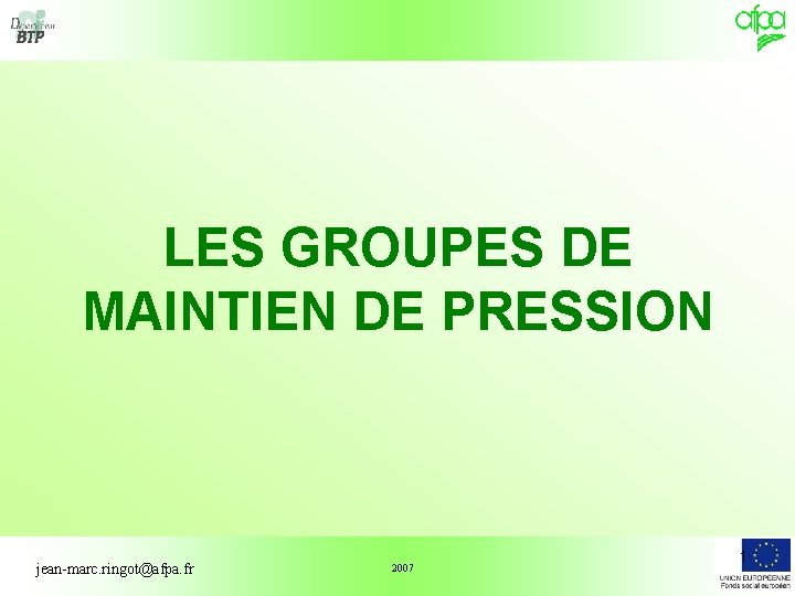 LES GROUPES DE MAINTIEN DE PRESSION jean-marc. ringot@afpa. fr 2007 1 