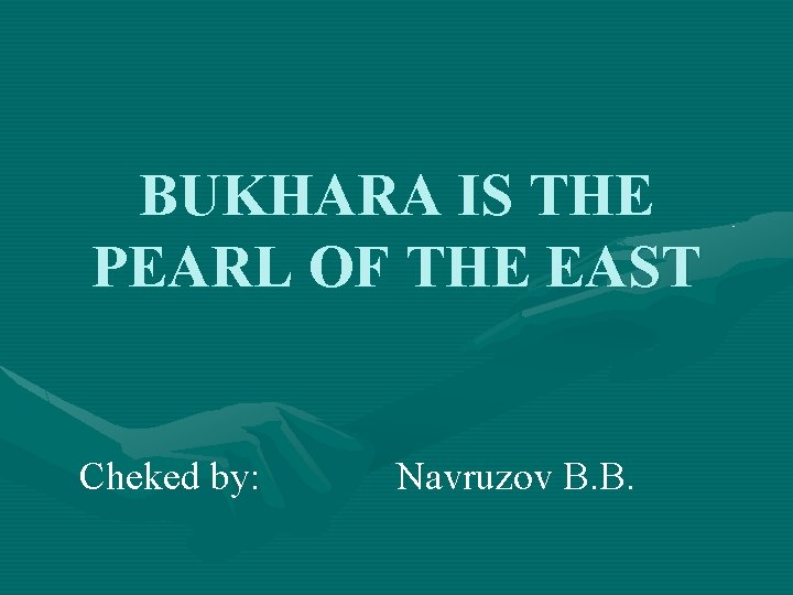 BUKHARA IS THE PEARL OF THE EAST Cheked by: Navruzov B. B. 